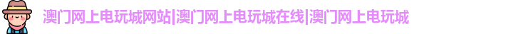 澳门网上电玩城网站